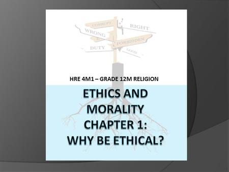 ETHICS AND MORALITY Chapter 1: why be ethical?