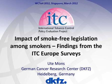 Impact of smoke-free legislation among smokers – Findings from the ITC Europe Surveys Ute Mons German Cancer Research Center (DKFZ) Heidelberg, Germany.