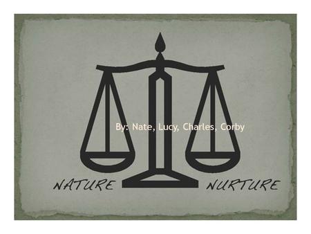 By: Nate, Lucy, Charles, Corby.  Nature-hereditary characteristics as an influence on or determinant of personality. Nature is like genes that you get.