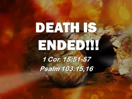 DEATH IS ENDED!!! 1 Cor. 15:51-57 Psalm 103:15,16.