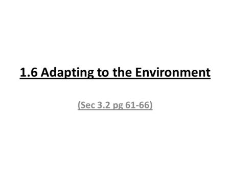 1.6 Adapting to the Environment (Sec 3.2 pg 61-66)