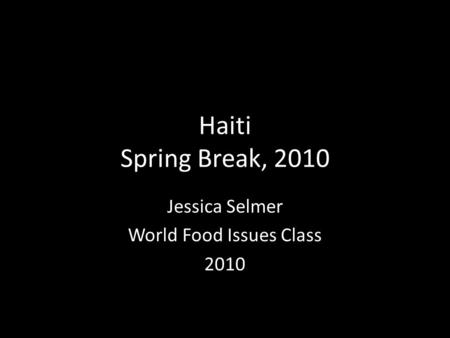 Haiti Spring Break, 2010 Jessica Selmer World Food Issues Class 2010.