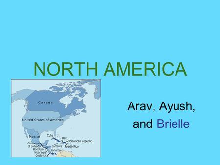 NORTH AMERICA Arav, Ayush, and Brielle Physical Appearance The Atlantic Ocean, Arctic Ocean, Pacific Ocean, and South America surround North America.