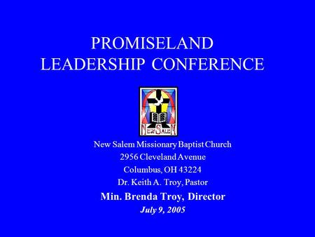 PROMISELAND LEADERSHIP CONFERENCE New Salem Missionary Baptist Church 2956 Cleveland Avenue Columbus, OH 43224 Dr. Keith A. Troy, Pastor Min. Brenda Troy,