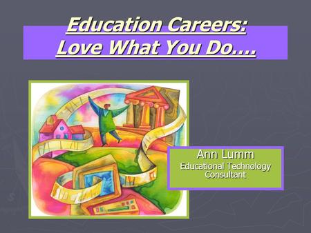 Education Careers: Love What You Do…. Ann Lumm Educational Technology Consultant.