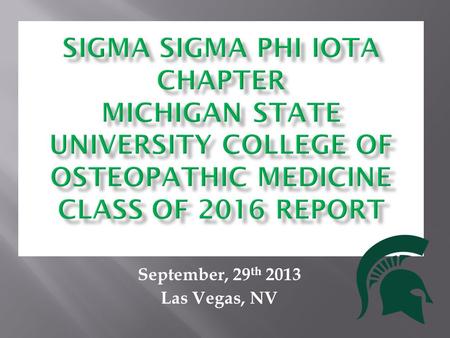 September, 29 th 2013 Las Vegas, NV. What is Sigma Sigma Phi? Osteopathic honor society Service fraternity ∑∑Φ Our goals are to further the science of.