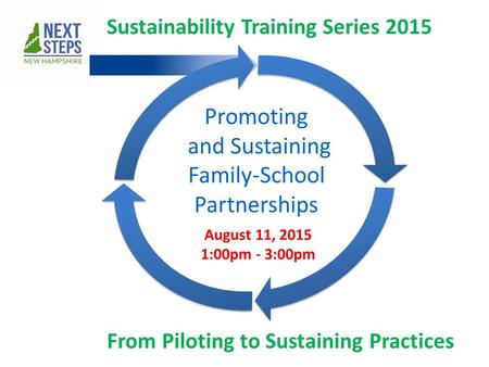 Sustainability Training Series 2015 From Piloting to Sustaining Practices August 11, 2015 1:00pm - 3:00pm Promoting and Sustaining Family-School Partnerships.