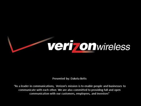 Presented by: Dakota Betts “As a leader in communications, Verizon’s mission is to enable people and businesses to communicate with each other. We are.