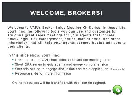 Welcome to VAR’s Broker Sales Meeting Kit Series. In these kits, you’ll find the following tools you can use and customize to structure great sales meetings.