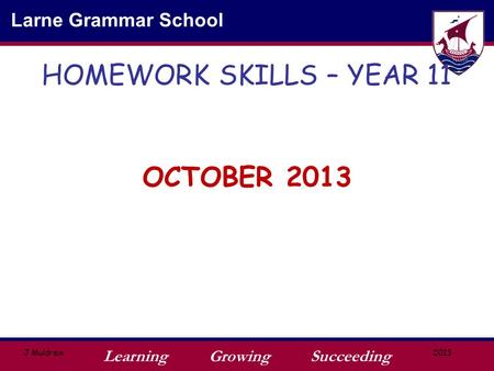 Learning Growing Succeeding Larne Grammar School J Muldrew2013 HOMEWORK SKILLS – YEAR 11 OCTOBER 2013.