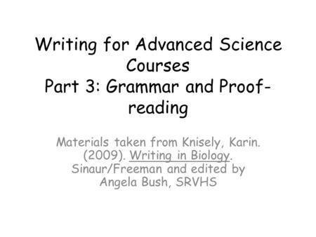 Writing for Advanced Science Courses Part 3: Grammar and Proof- reading Materials taken from Knisely, Karin. (2009). Writing in Biology. Sinaur/Freeman.