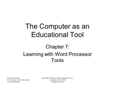 Forcier and Descy The Computer as an Educational Tool (Fifth Edition) Copyright © 2008 by Pearson Education, Inc. Columbus, Ohio 43235 All rights reserved.