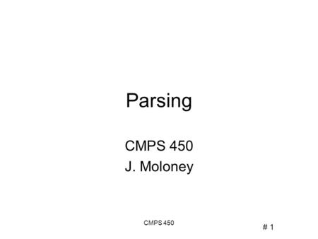 # 1 CMPS 450 Parsing CMPS 450 J. Moloney. # 2 CMPS 450 Check that input is well-formed Build a parse tree or similar representation of input Recursive.