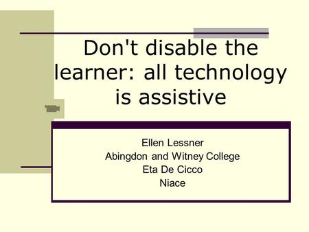 Don't disable the learner: all technology is assistive Ellen Lessner Abingdon and Witney College Eta De Cicco Niace.