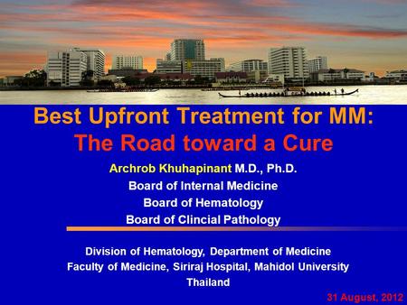 Best Upfront Treatment for MM: The Road toward a Cure Archrob Khuhapinant M.D., Ph.D. Board of Internal Medicine Board of Hematology Board of Clincial.