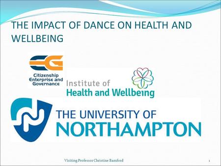 THE IMPACT OF DANCE ON HEALTH AND WELLBEING Visiting Professor Christine Bamford1.