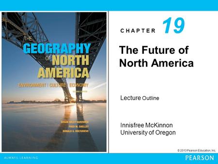 C H A P T E R Innisfree McKinnon University of Oregon © 2013 Pearson Education, Inc. Lecture Outline The Future of North America 19.