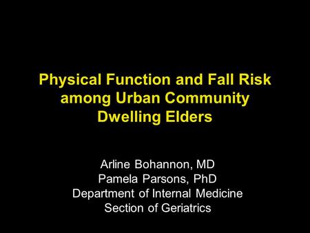 Physical Function and Fall Risk among Urban Community Dwelling Elders Arline Bohannon, MD Pamela Parsons, PhD Department of Internal Medicine Section of.