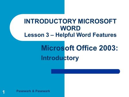 Pasewark & Pasewark Microsoft Office 2003: Introductory 1 INTRODUCTORY MICROSOFT WORD Lesson 3 – Helpful Word Features.