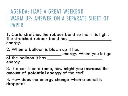 AGENDA: HAVE A GREAT WEEKEND WARM UP: ANSWER ON A SEPARATE SHEET OF PAPER 1. Carla stretches the rubber band so that it is tight. The stretched rubber.