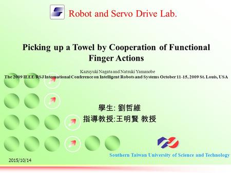 Southern Taiwan University of Science and Technology Robot and Servo Drive Lab. 學生 : 劉哲維 指導教授 : 王明賢 教授 2015/10/14 Picking up a Towel by Cooperation of.