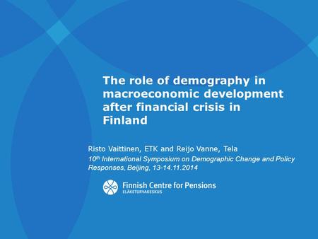 The role of demography in macroeconomic development after financial crisis in Finland Risto Vaittinen, ETK and Reijo Vanne, Tela 10 th International Symposium.