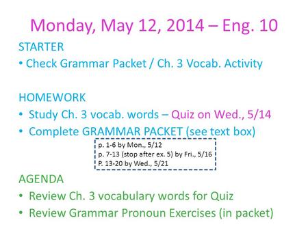 Monday, May 12, 2014 – Eng. 10 STARTER Check Grammar Packet / Ch. 3 Vocab. Activity HOMEWORK Study Ch. 3 vocab. words – Quiz on Wed., 5/14 Complete GRAMMAR.