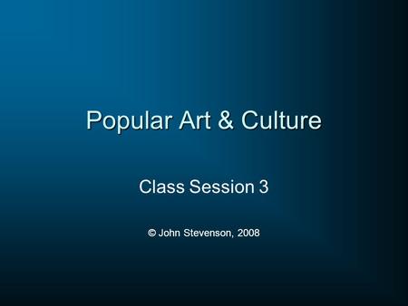 Popular Art & Culture Class Session 3 © John Stevenson, 2008.