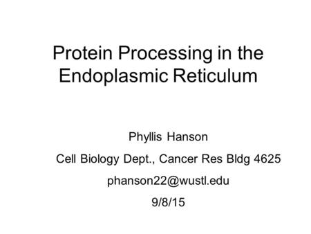 Protein Processing in the Endoplasmic Reticulum Phyllis Hanson Cell Biology Dept., Cancer Res Bldg 4625 9/8/15.