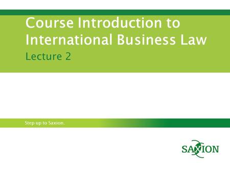 Step up to Saxion. Course Introduction to International Business Law Lecture 2.