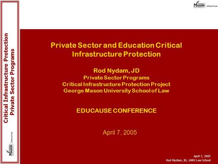 Critical Infrastructure Protection Critical Infrastructure Protection Private Sector Programs April 7, 2005 Rod Nydam, JD, GMU Law School Private Sector.