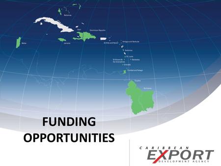 FUNDING OPPORTUNITIES. Caribbean Export Development Agency (Caribbean Export) provides direct financial assistance through its Direct Assistance Scheme.