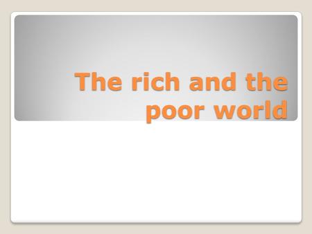 The rich and the poor world. The rich North and the poor South the rich North: the USA, western Europe the poor South: most of Africa, Asia, South America.