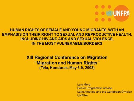 XIII Regional Conference on Migration “Migration and Human Rights” (Tela, Honduras, May 6-9, 2008) HUMAN RIGHTS OF FEMALE AND YOUNG MIGRANTS, WITH AN EMPHASIS.