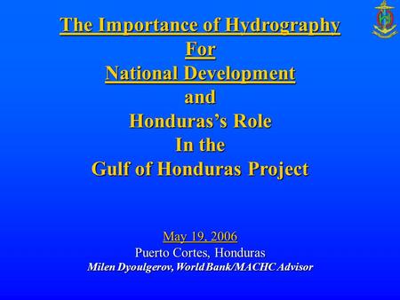 The Importance of Hydrography For National Development and Honduras’s Role In the Gulf of Honduras Project May 19, 2006 Puerto Cortes, Honduras Milen Dyoulgerov,