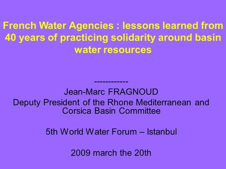 ------------ Jean-Marc FRAGNOUD Deputy President of the Rhone Mediterranean and Corsica Basin Committee 5th World Water Forum – Istanbul 2009 march the.