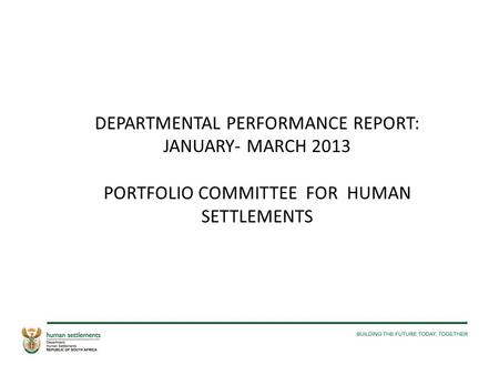 DEPARTMENTAL PERFORMANCE REPORT: JANUARY- MARCH 2013 PORTFOLIO COMMITTEE FOR HUMAN SETTLEMENTS.