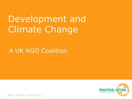 David J. Grimshaw | 16 June 2005 | 1 Development and Climate Change A UK NGO Coalition.