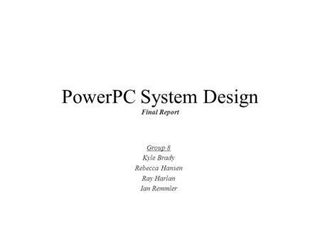 PowerPC System Design Final Report Group 8 Kyle Brady Rebecca Hansen Ray Harlan Ian Remmler.