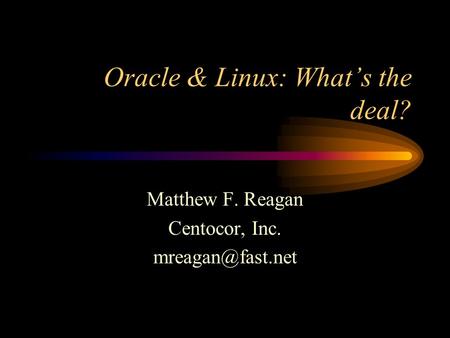 Oracle & Linux: What’s the deal? Matthew F. Reagan Centocor, Inc.