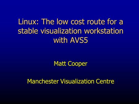 Linux: The low cost route for a stable visualization workstation with AVS5 Matt Cooper Manchester Visualization Centre.