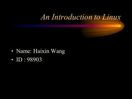 An Introduction to Linux Name: Haixin Wang ID : 98903.