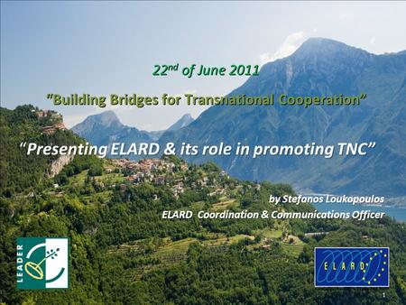 “Presenting ELARD & its role in promoting TNC” by Stefanos Loukopoulos ELARD Coordination & Communications Officer 1 22 nd of June 2011 “Building Bridges.