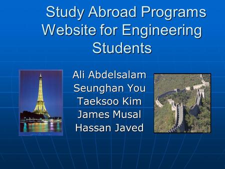 Study Abroad Programs Website for Engineering Students Study Abroad Programs Website for Engineering Students Ali Abdelsalam Seunghan You Taeksoo Kim James.