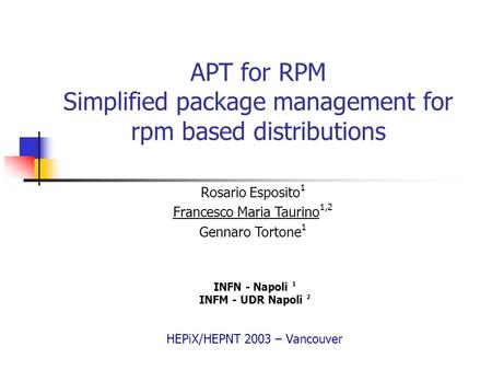 APT for RPM Simplified package management for rpm based distributions INFN - Napoli 1 INFM - UDR Napoli 2 HEPiX/HEPNT 2003 – Vancouver Rosario Esposito.