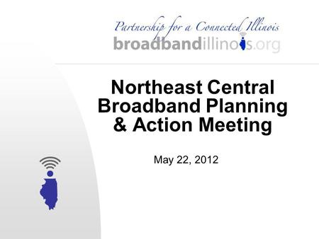 Northeast Central Broadband Planning & Action Meeting May 22, 2012.