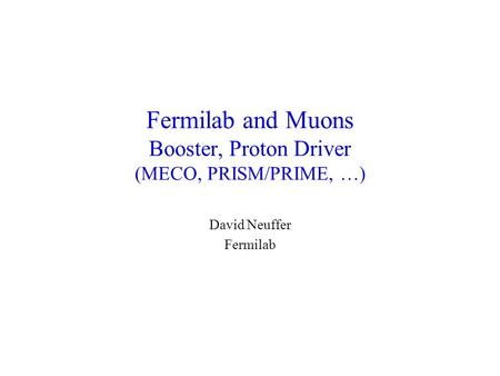 Fermilab and Muons Booster, Proton Driver (MECO, PRISM/PRIME, …) David Neuffer Fermilab.