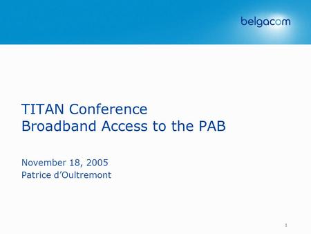 1 TITAN Conference Broadband Access to the PAB November 18, 2005 Patrice d’Oultremont.