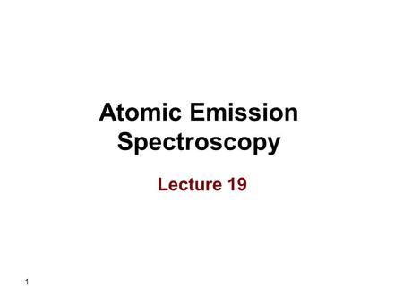 1 Atomic Emission Spectroscopy Lecture 19. 2 Advantages of Plasma Sources 1.No oxide formation as a result of two factors including Very high temperature.