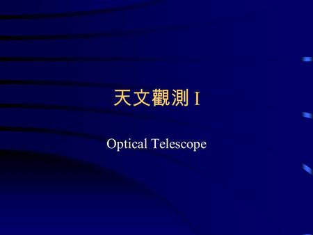 天文觀測 I Optical Telescope. Telescope The main purposes of astronomical telescope: –To collect the weak light (photons) from sky. –To map the sky to image.